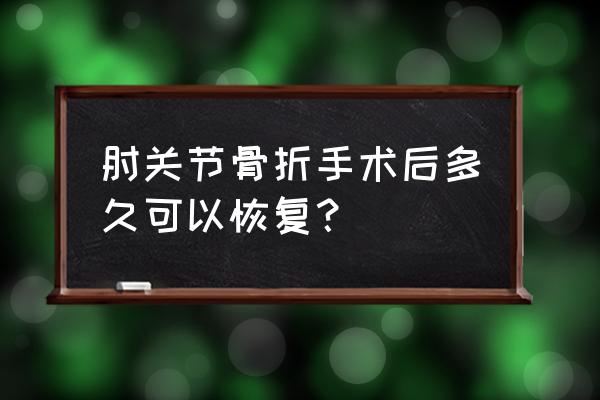 肘关节骨折康复训练正确方法 肘关节骨折手术后多久可以恢复？