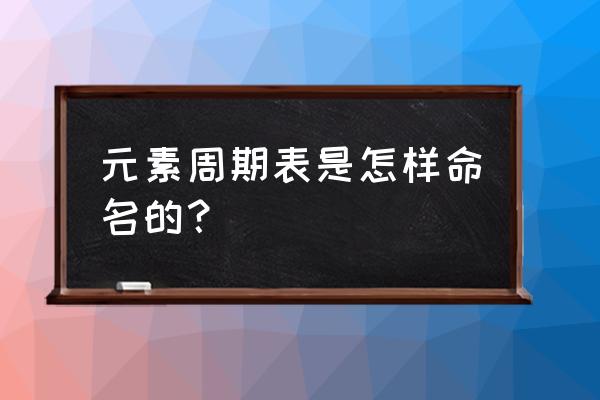 元素周期律教案 元素周期表是怎样命名的？