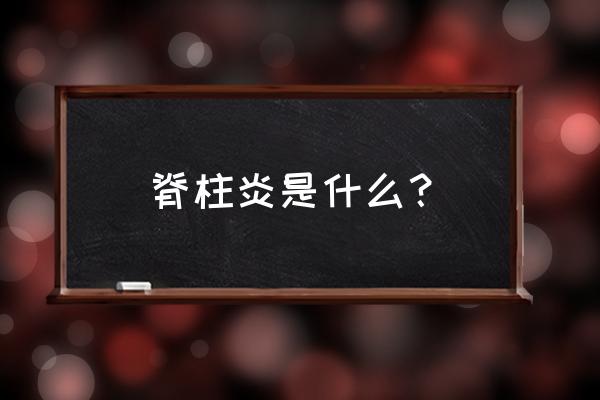 脊柱炎是怎么引起来的 脊柱炎是什么？