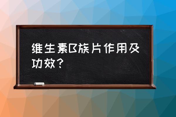 维生素b族的作用 维生素B族片作用及功效？