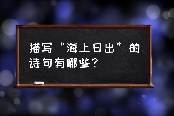 形容日出的唯美诗句 描写“海上日出”的诗句有哪些？