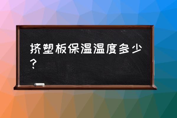 超薄绝热保温板 挤塑板保温温度多少？