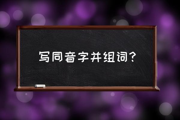 小学生同音字组词大全 写同音字并组词？