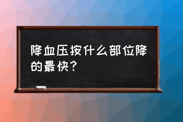 降压穴位哪个最快 降血压按什么部位降的最快？