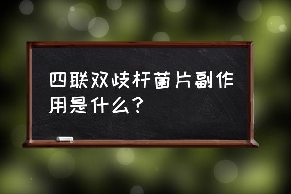 双歧杆菌四联活菌片副作用 四联双歧杆菌片副作用是什么？