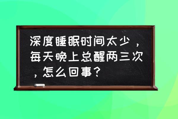 睡眠不好半夜2-3点醒来怎么调理 深度睡眠时间太少，每天晚上总醒两三次，怎么回事？