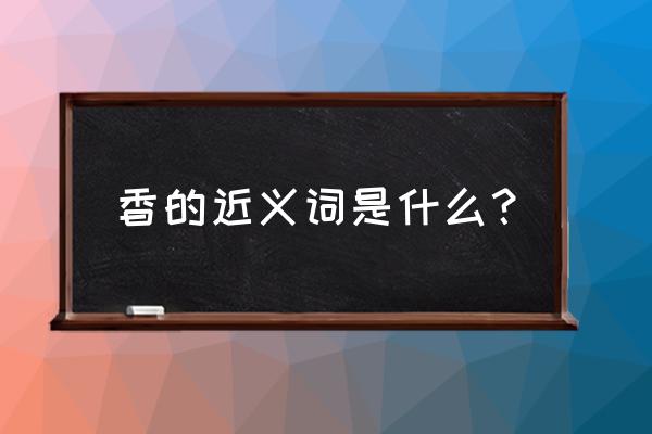 馨香读音 香的近义词是什么？