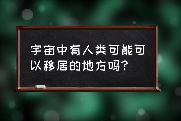 人类未来会移居在哪个星球 宇宙中有人类可能可以移居的地方吗？