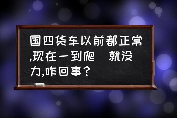 腿乏力没劲是什么原因怎么解决 国四货车以前都正常,现在一到爬岥就没力,咋回事？