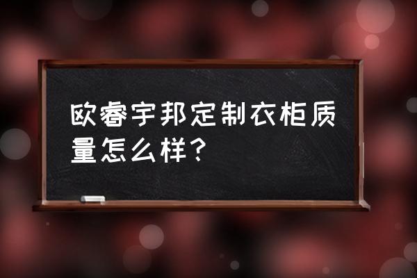 欧睿宇邦橱柜优缺点 欧睿宇邦定制衣柜质量怎么样？