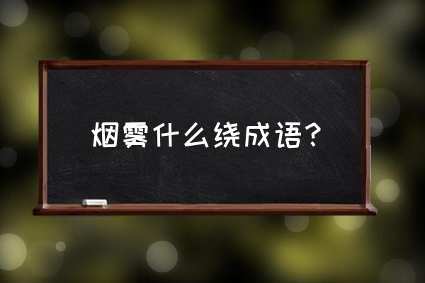 烟雾缭绕的近义词 烟雾什么绕成语？