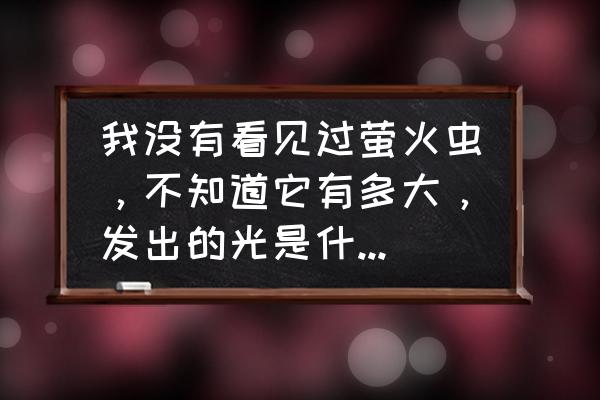 你看到的我是什么颜色 我没有看见过萤火虫，不知道它有多大，发出的光是什么颜色的？