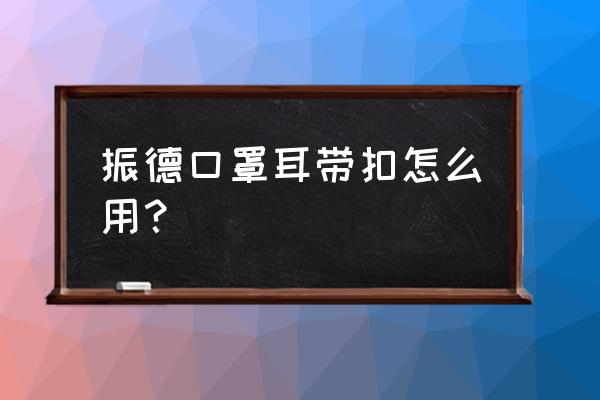 戴口罩耳朵痛解决方法 振德口罩耳带扣怎么用？