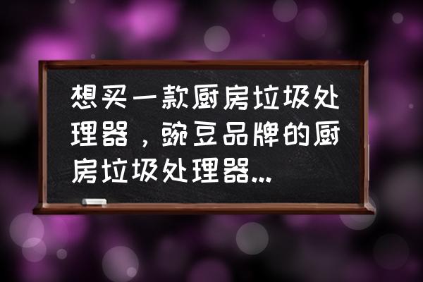 江苏生活垃圾处理器厂家 想买一款厨房垃圾处理器，豌豆品牌的厨房垃圾处理器好用吗？