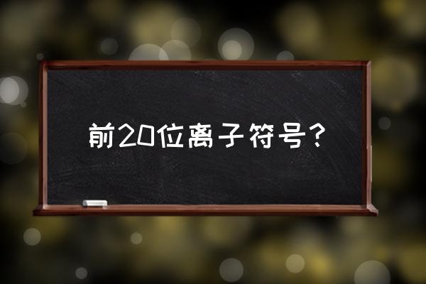 1-20离子符号的书写 前20位离子符号？