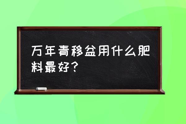 万年青用什么肥料好 万年青移盆用什么肥料最好？