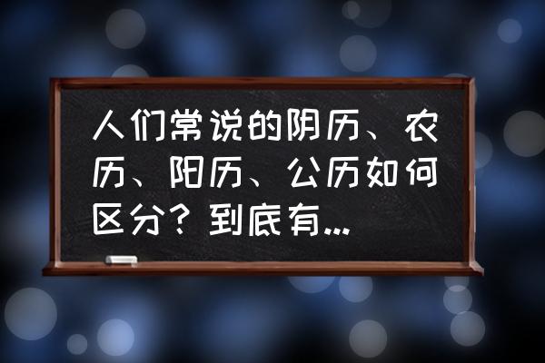 距今多少天 人们常说的阴历、农历、阳历、公历如何区分？到底有什么意义？