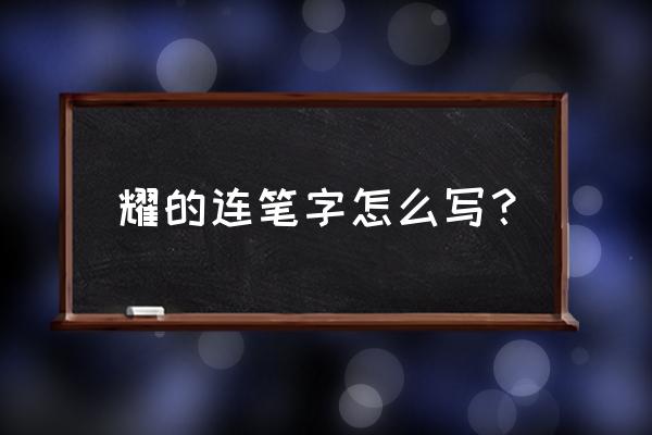 翟连笔字 耀的连笔字怎么写？