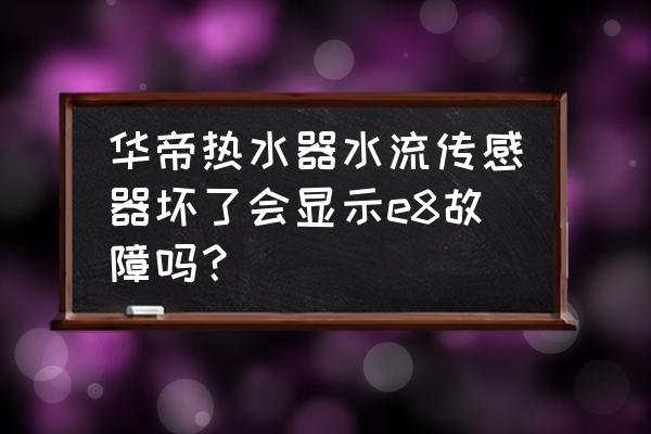 华帝热水器售后服务电话 华帝热水器水流传感器坏了会显示e8故障吗？