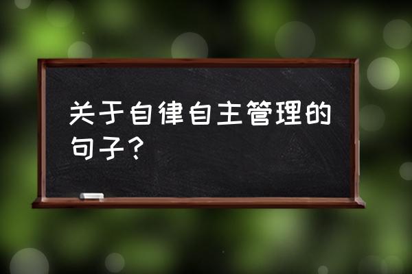 严格自律的经典句子 关于自律自主管理的句子？