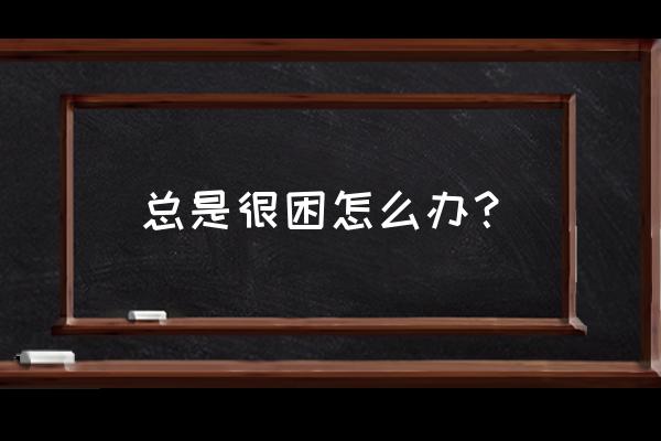 特别嗜睡怎么解决 总是很困怎么办？