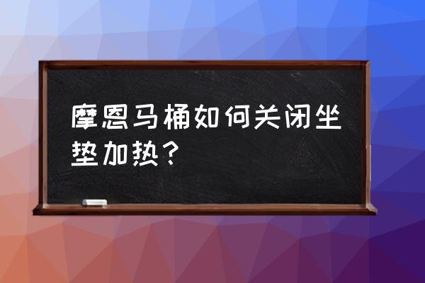 摩恩马桶缺点 摩恩马桶如何关闭坐垫加热？