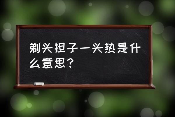 剃头挑子一头热是什么意思 剃头担子一头热是什么意思？