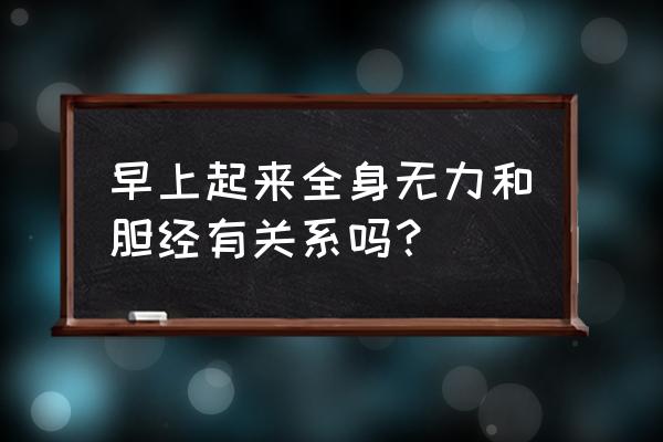 敲胆经三年我的感受和反馈 早上起来全身无力和胆经有关系吗？