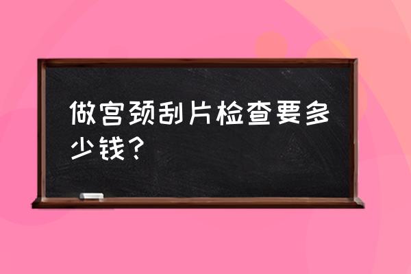 tct全套检查费用是多少 做宫颈刮片检查要多少钱？