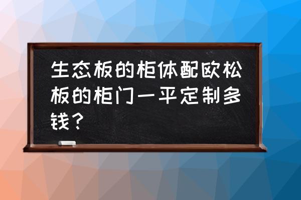 实木生态板多少钱一平 生态板的柜体配欧松板的柜门一平定制多钱？