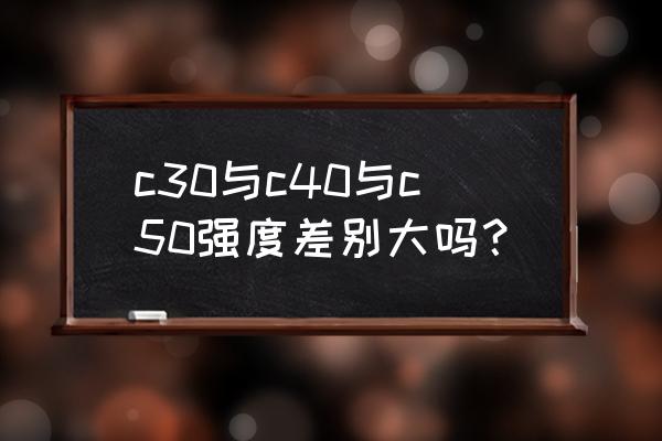 混凝土型号c30与c45的区别 c30与c40与c50强度差别大吗？