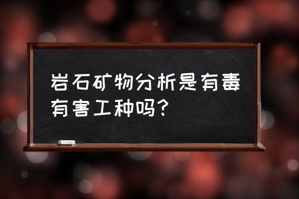 矿石分析方法 岩石矿物分析是有毒有害工种吗？