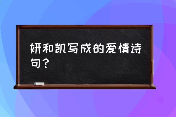 带妍字的诗句寓意好 妍和凯写成的爱情诗句？