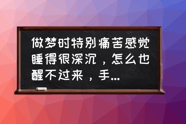 梦见自己处于极度危险的情况 做梦时特别痛苦感觉睡得很深沉，怎么也醒不过来，手无力想翻身都没知觉，那是怎么回事？