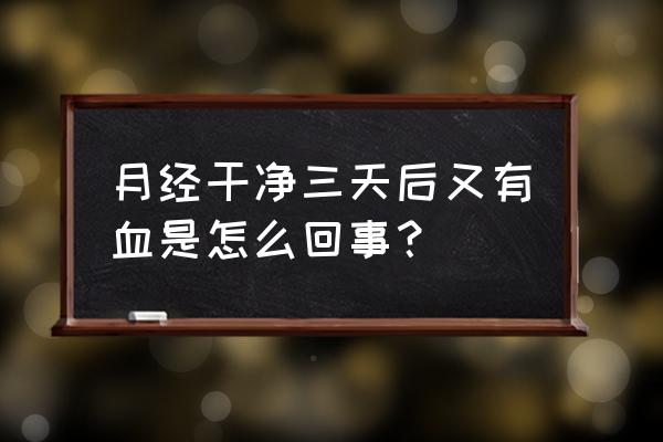 月经回潮量多怎么办 月经干净三天后又有血是怎么回事？