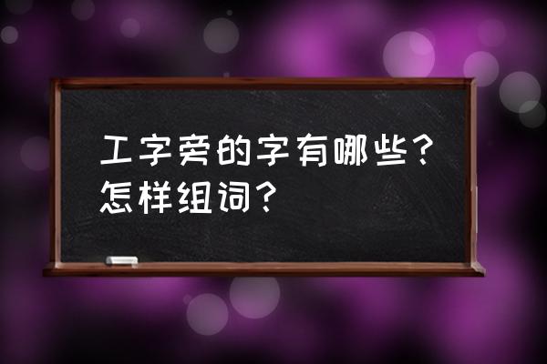 加偏旁工组词 工字旁的字有哪些？怎样组词？