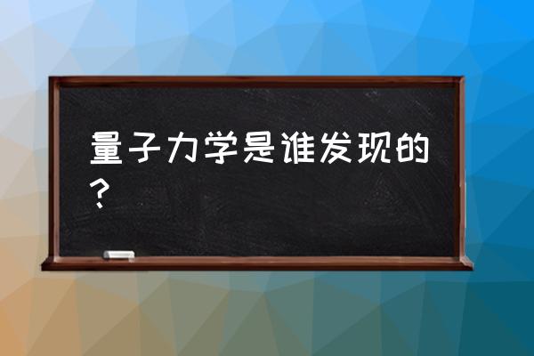 量子力学答案在哪搜 量子力学是谁发现的？