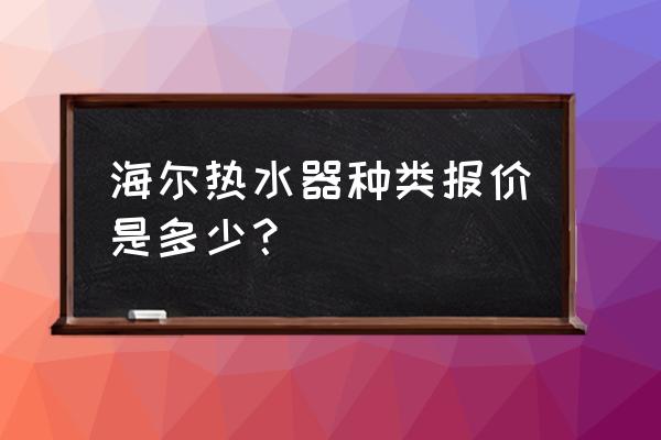 海尔热水器全部价格表 海尔热水器种类报价是多少？