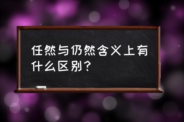 任什么什么然 任然与仍然含义上有什么区别？