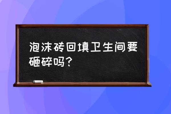 为什么不建议用发泡水泥回填 泡沫砖回填卫生间要砸碎吗？