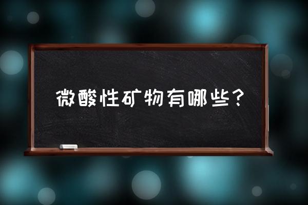 什么叫微酸矿物盐 微酸性矿物有哪些？