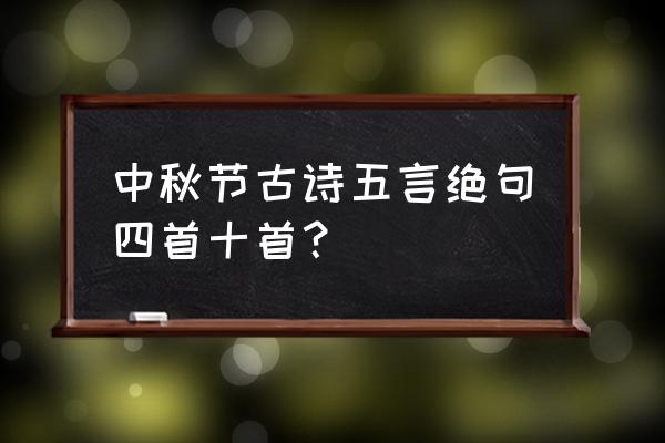 西北有浮云 中秋节古诗五言绝句四首十首？