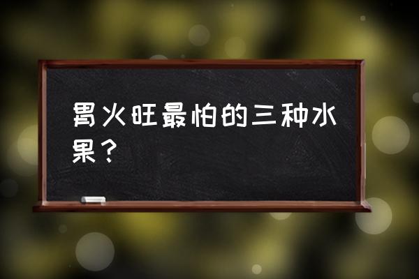 什么水果对肠胃好 胃火旺最怕的三种水果？