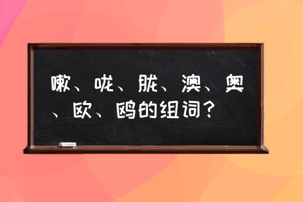 咳组词 嗽、咙、胧、澳、奥、欧、鸥的组词？