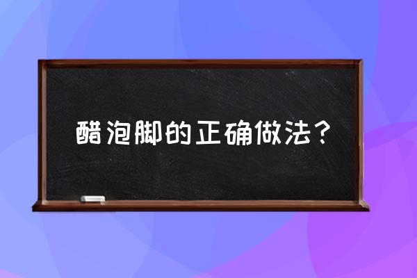 泡脚用多少度醋最好 醋泡脚的正确做法？