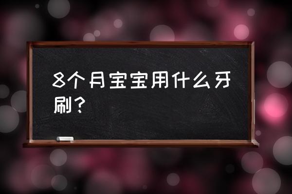 保健牙刷是什么 8个月宝宝用什么牙刷？