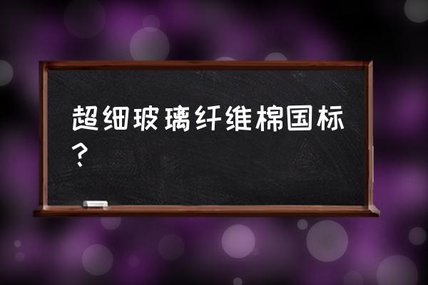 铝箔原材料国标 超细玻璃纤维棉国标？