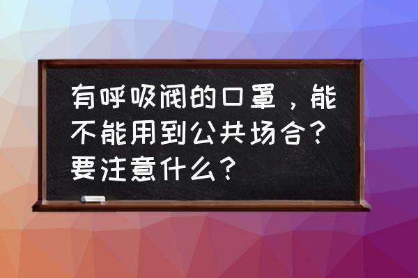 戴口罩能呼吸新鲜空气 有呼吸阀的口罩，能不能用到公共场合？要注意什么？