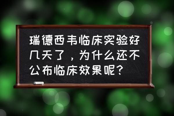 瑞德西韦国内效果 瑞德西韦临床实验好几天了，为什么还不公布临床效果呢？