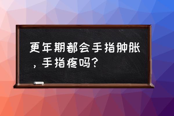 手指头肿胀而且特别痛该怎么办 更年期都会手指肿胀，手指疼吗？